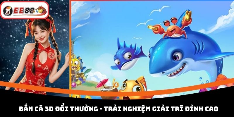 Bắn Cá 3D Đổi Thưởng - Trải Nghiệm Giải Trí Đỉnh Cao 