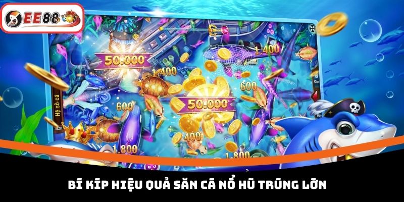 Bí kíp hiệu quả săn cá nổ hũ trúng lớn