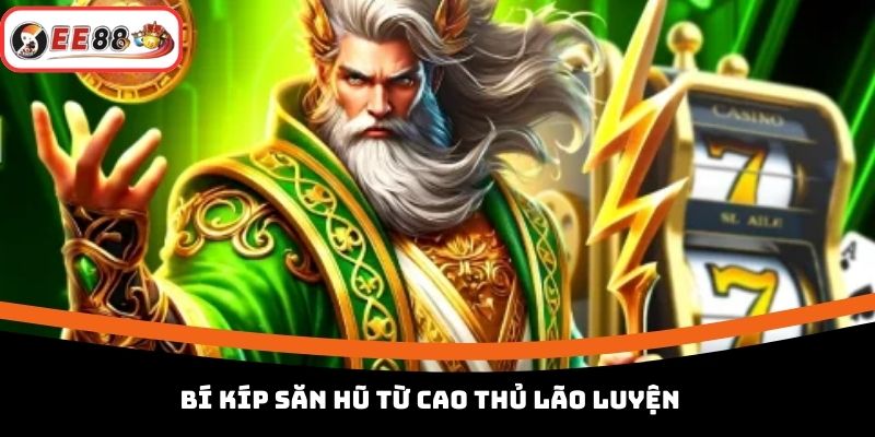 Bí kíp săn hũ từ cao thủ lão luyện