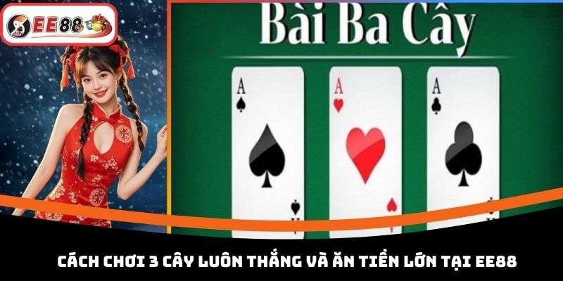 Cách Chơi 3 Cây Luôn Thắng Và Ăn Tiền Lớn Tại EE88