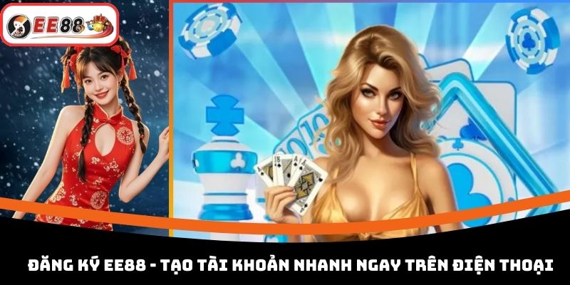 Đăng Ký EE88 - Tạo Tài Khoản Nhanh Ngay Trên Điện Thoại