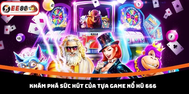 Khám phá sức hút của tựa game nổ hũ 666