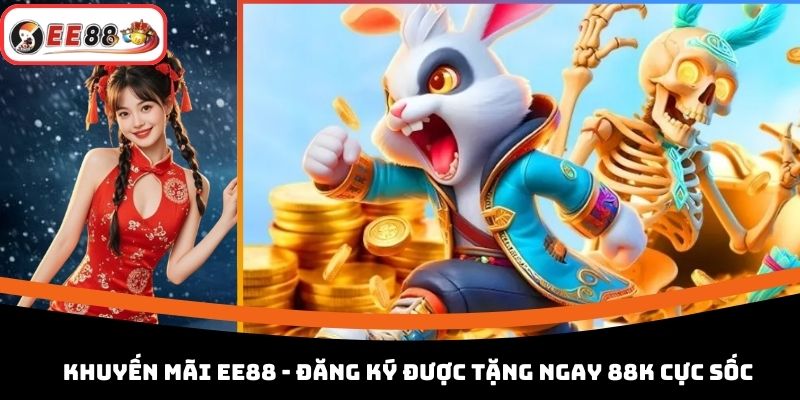 Khuyến Mãi EE88 - Đăng Ký Được Tặng Ngay 88K Cực Sốc