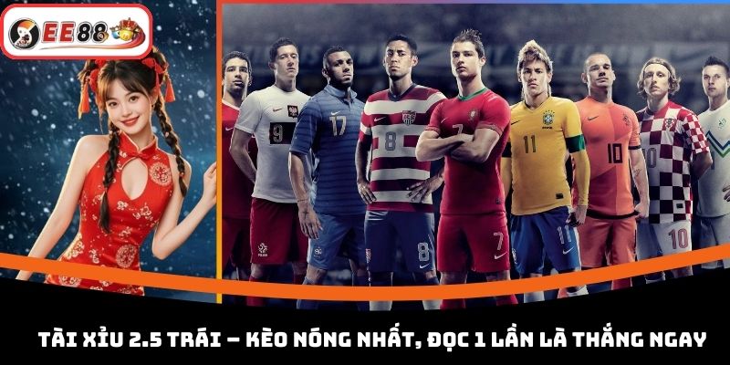 Tài Xỉu 2.5 Trái – Kèo Nóng Nhất, Đọc 1 Lần Là Thắng Ngay