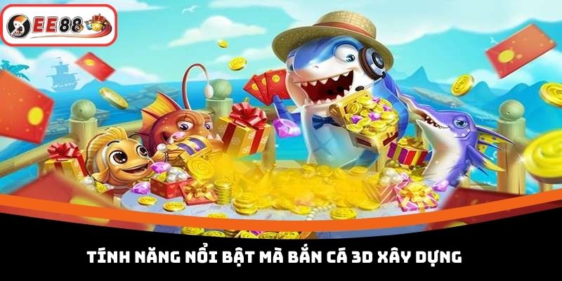 Tính năng nổi bật mà bắn cá 3D xây dựng 