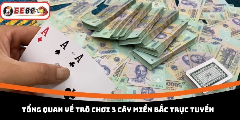 Tổng quan về trò chơi 3 cây miền Bắc trực tuyến