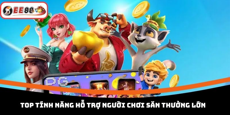 Top tính năng hỗ trợ người chơi săn thưởng lớn